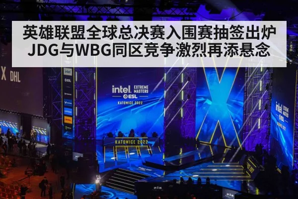 英雄联盟全球总决赛入围赛抽签出炉 JDG与WBG同区竞争激烈再添悬念